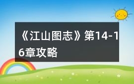 《江山圖志》第14-16章攻略