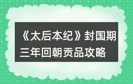 《太后本紀》封國期三年回朝貢品攻略