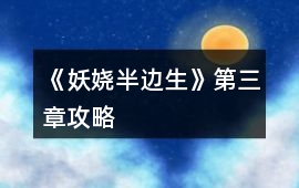 《妖嬈半邊生》第三章攻略