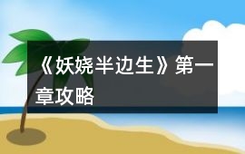 《妖嬈半邊生》第一章攻略