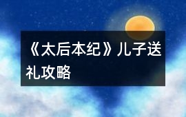 《太后本紀》兒子送禮攻略