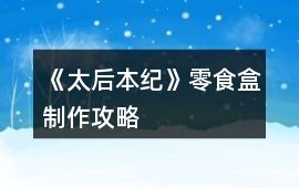 《太后本紀》零食盒制作攻略