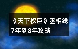 《天下權臣》丞相線7年到8年攻略
