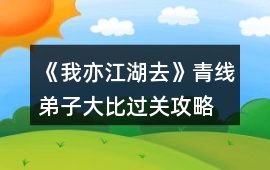 《我亦江湖去》青線弟子大比過關(guān)攻略