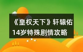 《皇權天下》軒轅佑14歲特殊劇情攻略