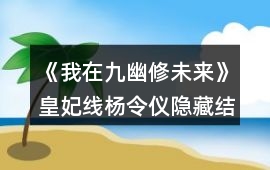 《我在九幽修未來》皇妃線楊令儀隱藏結局攻略