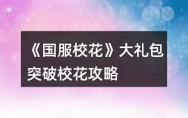《國服校花》大禮包突破校花攻略