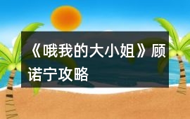 《哦我的大小姐》顧諾寧攻略