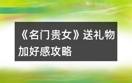 《名門貴女》送禮物加好感攻略