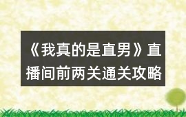 《我真的是直男》直播間前兩關通關攻略