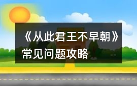 《從此君王不早朝》常見問題攻略