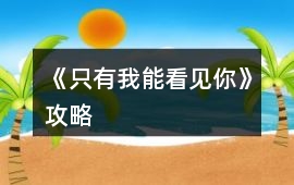 《只有我能看見你》攻略