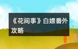 《花間事》白嫖番外攻略