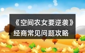 《空間農(nóng)女要逆襲》經(jīng)商常見(jiàn)問(wèn)題攻略