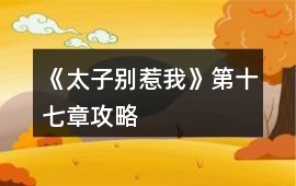 《太子別惹我》第十七章攻略