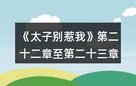 《太子別惹我》第二十二章至第二十三章攻略