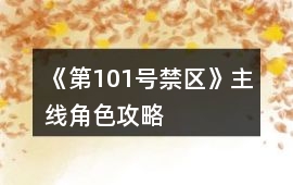 《第101號禁區》主線角色攻略