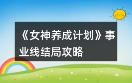 《女神養成計劃》事業線結局攻略