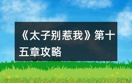 《太子別惹我》第十五章攻略