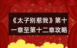 《太子別惹我》第十一章至第十二章攻略