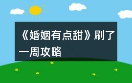 《婚姻有點(diǎn)甜》刷了一周攻略