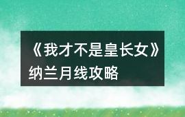 《我才不是皇長女》納蘭月線攻略