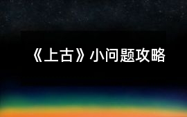 《上古》小問題攻略