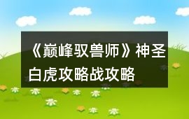 《巔峰馭獸師》神圣白虎攻略戰(zhàn)攻略