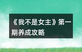 《我不是女主》第一期養成攻略