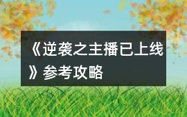 《逆襲之主播已上線》參考攻略
