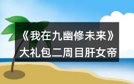 《我在九幽修未來》大禮包二周目肝女帝攻略