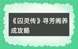 《囚靈傳》尋芳閣養(yǎng)成攻略
