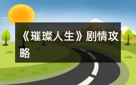 《璀璨人生》劇情攻略
