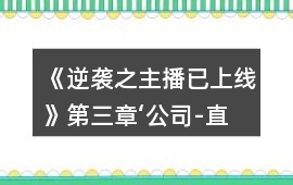 《逆襲之主播已上線》第三章‘公司-直播”攻略