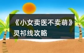 《小女賣醫不賣萌》靈祁線攻略