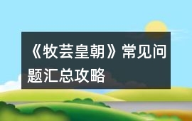 《牧蕓皇朝》常見(jiàn)問(wèn)題匯總攻略