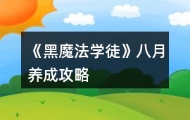 《黑魔法學徒》八月養(yǎng)成攻略