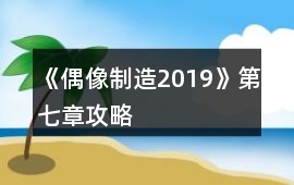 《偶像制造2019》第七章攻略