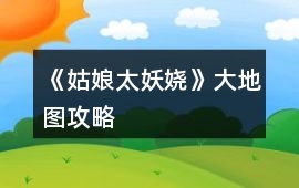 《姑娘太妖嬈》大地圖攻略