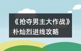 《搶奪男主大作戰》樸燦烈進線攻略