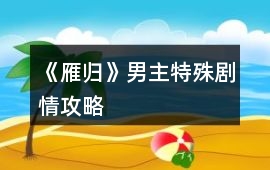 《雁歸》男主特殊劇情攻略