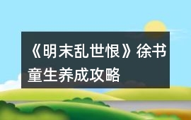 《明末亂世恨》徐書童生養(yǎng)成攻略