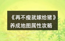 《再不瘦就嫁給豬》養(yǎng)成地圖屬性攻略