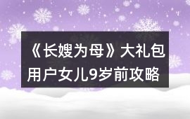 《長嫂為母》大禮包用戶女兒9歲前攻略