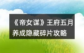 《帝女謀》王府五月養(yǎng)成隱藏碎片攻略