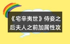 《宅辛夷世》侍妾之后夫人之前加屬性攻略