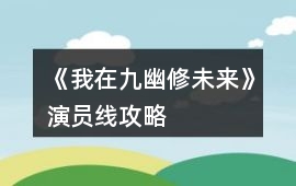 《我在九幽修未來》演員線攻略