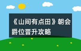 《山間有點(diǎn)田》朝會(huì)爵位晉升攻略