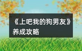 《上吧我的狗男友》養成攻略
