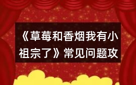《草莓和香煙我有小祖宗了》常見問題攻略